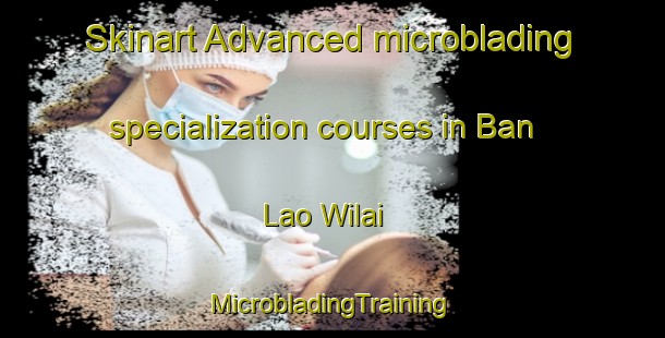 Skinart Advanced microblading specialization courses in Ban Lao Wilai | #MicrobladingTraining #MicrobladingClasses #SkinartTraining-Thailand