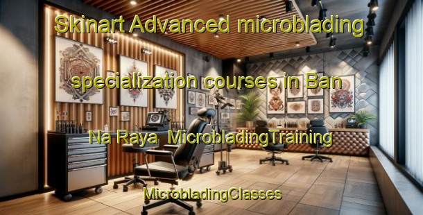 Skinart Advanced microblading specialization courses in Ban Na Raya | #MicrobladingTraining #MicrobladingClasses #SkinartTraining-Thailand