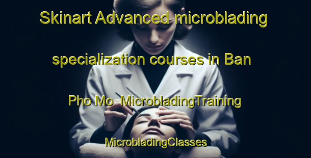 Skinart Advanced microblading specialization courses in Ban Pho Mo | #MicrobladingTraining #MicrobladingClasses #SkinartTraining-Thailand