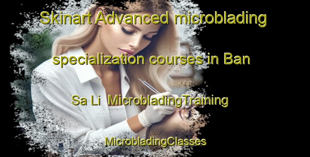 Skinart Advanced microblading specialization courses in Ban Sa Li | #MicrobladingTraining #MicrobladingClasses #SkinartTraining-Thailand