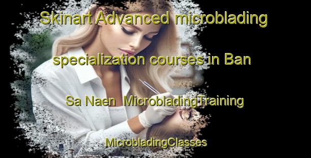 Skinart Advanced microblading specialization courses in Ban Sa Naen | #MicrobladingTraining #MicrobladingClasses #SkinartTraining-Thailand