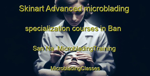 Skinart Advanced microblading specialization courses in Ban San Na | #MicrobladingTraining #MicrobladingClasses #SkinartTraining-Thailand