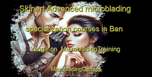 Skinart Advanced microblading specialization courses in Ban Yang Kon | #MicrobladingTraining #MicrobladingClasses #SkinartTraining-Thailand