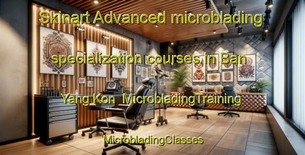 Skinart Advanced microblading specialization courses in Ban Yang Kon | #MicrobladingTraining #MicrobladingClasses #SkinartTraining-Thailand