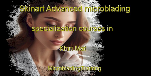 Skinart Advanced microblading specialization courses in Khiri Mat | #MicrobladingTraining #MicrobladingClasses #SkinartTraining-Thailand