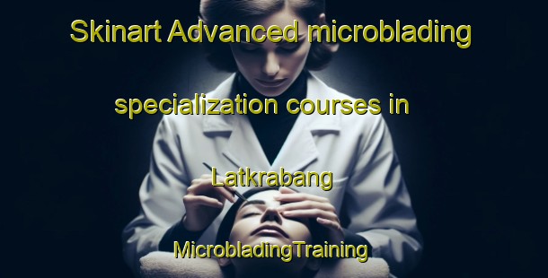 Skinart Advanced microblading specialization courses in Latkrabang | #MicrobladingTraining #MicrobladingClasses #SkinartTraining-Thailand