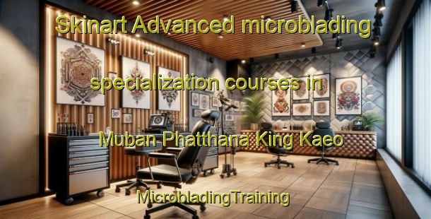 Skinart Advanced microblading specialization courses in Muban Phatthana King Kaeo | #MicrobladingTraining #MicrobladingClasses #SkinartTraining-Thailand