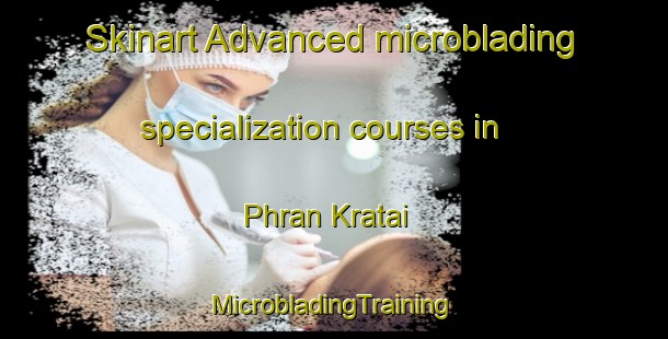 Skinart Advanced microblading specialization courses in Phran Kratai | #MicrobladingTraining #MicrobladingClasses #SkinartTraining-Thailand