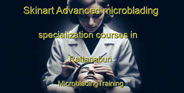 Skinart Advanced microblading specialization courses in Rattanaburi | #MicrobladingTraining #MicrobladingClasses #SkinartTraining-Thailand