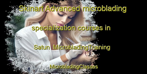 Skinart Advanced microblading specialization courses in Satun | #MicrobladingTraining #MicrobladingClasses #SkinartTraining-Thailand