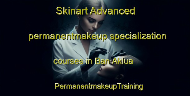 Skinart Advanced permanentmakeup specialization courses in Ban Aklua | #PermanentmakeupTraining #PermanentmakeupClasses #SkinartTraining-Thailand