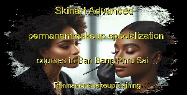 Skinart Advanced permanentmakeup specialization courses in Ban Bang Phru Sai | #PermanentmakeupTraining #PermanentmakeupClasses #SkinartTraining-Thailand