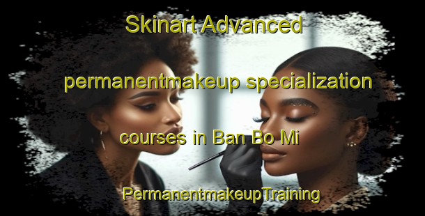 Skinart Advanced permanentmakeup specialization courses in Ban Bo Mi | #PermanentmakeupTraining #PermanentmakeupClasses #SkinartTraining-Thailand