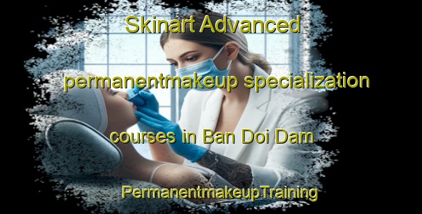 Skinart Advanced permanentmakeup specialization courses in Ban Doi Dam | #PermanentmakeupTraining #PermanentmakeupClasses #SkinartTraining-Thailand