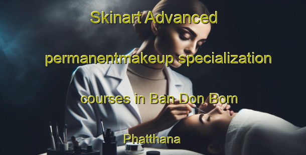 Skinart Advanced permanentmakeup specialization courses in Ban Don Bom Phatthana | #PermanentmakeupTraining #PermanentmakeupClasses #SkinartTraining-Thailand