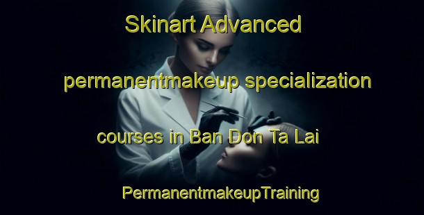 Skinart Advanced permanentmakeup specialization courses in Ban Don Ta Lai | #PermanentmakeupTraining #PermanentmakeupClasses #SkinartTraining-Thailand