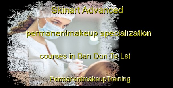 Skinart Advanced permanentmakeup specialization courses in Ban Don Ta Lai | #PermanentmakeupTraining #PermanentmakeupClasses #SkinartTraining-Thailand