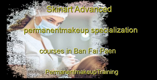 Skinart Advanced permanentmakeup specialization courses in Ban Fai Paen | #PermanentmakeupTraining #PermanentmakeupClasses #SkinartTraining-Thailand