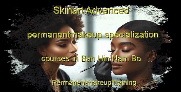 Skinart Advanced permanentmakeup specialization courses in Ban Hin Nam Bo | #PermanentmakeupTraining #PermanentmakeupClasses #SkinartTraining-Thailand