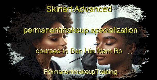 Skinart Advanced permanentmakeup specialization courses in Ban Hin Nam Bo | PermanentmakeupTraining | PermanentmakeupClasses | SkinartTraining-Thailand