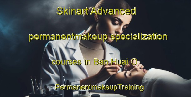 Skinart Advanced permanentmakeup specialization courses in Ban Huai O | #PermanentmakeupTraining #PermanentmakeupClasses #SkinartTraining-Thailand