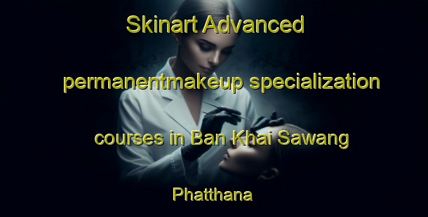 Skinart Advanced permanentmakeup specialization courses in Ban Khai Sawang Phatthana | #PermanentmakeupTraining #PermanentmakeupClasses #SkinartTraining-Thailand