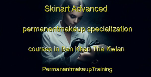 Skinart Advanced permanentmakeup specialization courses in Ban Khan Tha Kwian | PermanentmakeupTraining | PermanentmakeupClasses | SkinartTraining-Thailand