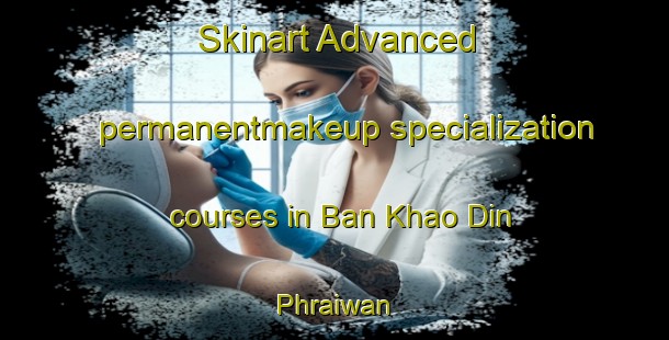 Skinart Advanced permanentmakeup specialization courses in Ban Khao Din Phraiwan | #PermanentmakeupTraining #PermanentmakeupClasses #SkinartTraining-Thailand