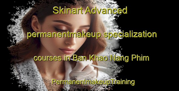 Skinart Advanced permanentmakeup specialization courses in Ban Khao Nang Phim | #PermanentmakeupTraining #PermanentmakeupClasses #SkinartTraining-Thailand