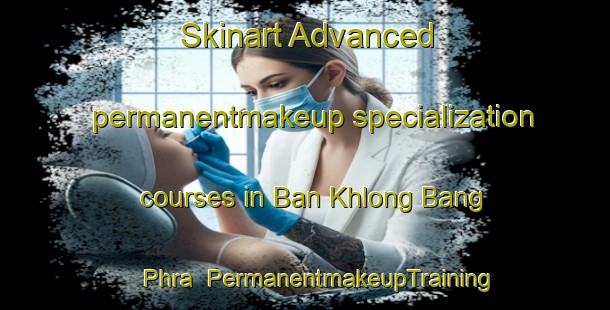 Skinart Advanced permanentmakeup specialization courses in Ban Khlong Bang Phra | #PermanentmakeupTraining #PermanentmakeupClasses #SkinartTraining-Thailand