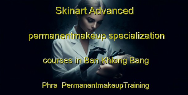 Skinart Advanced permanentmakeup specialization courses in Ban Khlong Bang Phra | PermanentmakeupTraining | PermanentmakeupClasses | SkinartTraining-Thailand