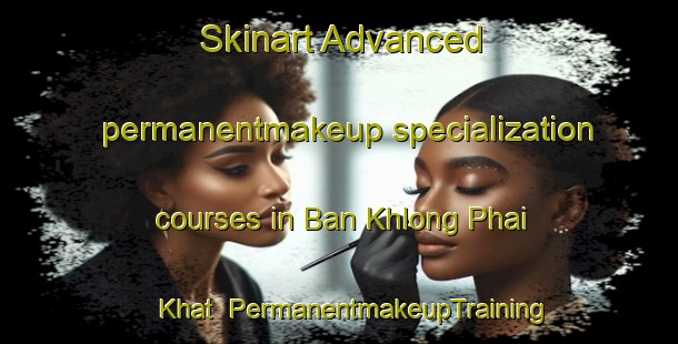 Skinart Advanced permanentmakeup specialization courses in Ban Khlong Phai Khat | #PermanentmakeupTraining #PermanentmakeupClasses #SkinartTraining-Thailand