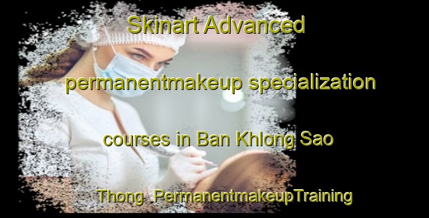 Skinart Advanced permanentmakeup specialization courses in Ban Khlong Sao Thong | PermanentmakeupTraining | PermanentmakeupClasses | SkinartTraining-Thailand