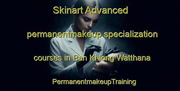 Skinart Advanced permanentmakeup specialization courses in Ban Khlong Watthana | #PermanentmakeupTraining #PermanentmakeupClasses #SkinartTraining-Thailand