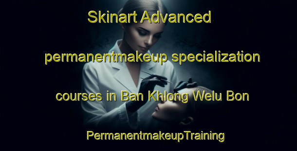 Skinart Advanced permanentmakeup specialization courses in Ban Khlong Welu Bon | #PermanentmakeupTraining #PermanentmakeupClasses #SkinartTraining-Thailand