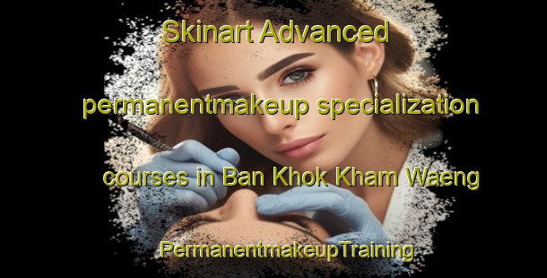 Skinart Advanced permanentmakeup specialization courses in Ban Khok Kham Waeng | #PermanentmakeupTraining #PermanentmakeupClasses #SkinartTraining-Thailand