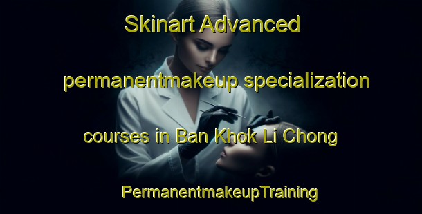 Skinart Advanced permanentmakeup specialization courses in Ban Khok Li Chong | #PermanentmakeupTraining #PermanentmakeupClasses #SkinartTraining-Thailand