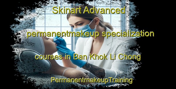 Skinart Advanced permanentmakeup specialization courses in Ban Khok Li Chong | #PermanentmakeupTraining #PermanentmakeupClasses #SkinartTraining-Thailand