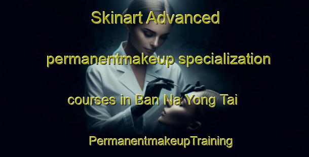 Skinart Advanced permanentmakeup specialization courses in Ban Na Yong Tai | #PermanentmakeupTraining #PermanentmakeupClasses #SkinartTraining-Thailand