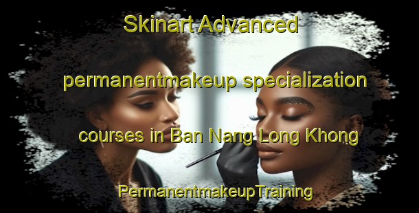 Skinart Advanced permanentmakeup specialization courses in Ban Nang Long Khong | PermanentmakeupTraining | PermanentmakeupClasses | SkinartTraining-Thailand
