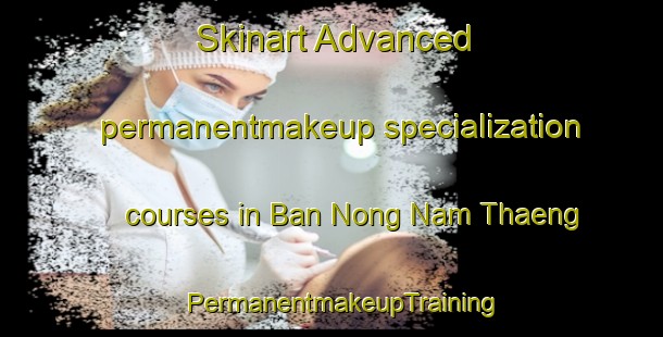 Skinart Advanced permanentmakeup specialization courses in Ban Nong Nam Thaeng | PermanentmakeupTraining | PermanentmakeupClasses | SkinartTraining-Thailand