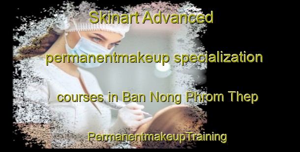 Skinart Advanced permanentmakeup specialization courses in Ban Nong Phrom Thep | #PermanentmakeupTraining #PermanentmakeupClasses #SkinartTraining-Thailand