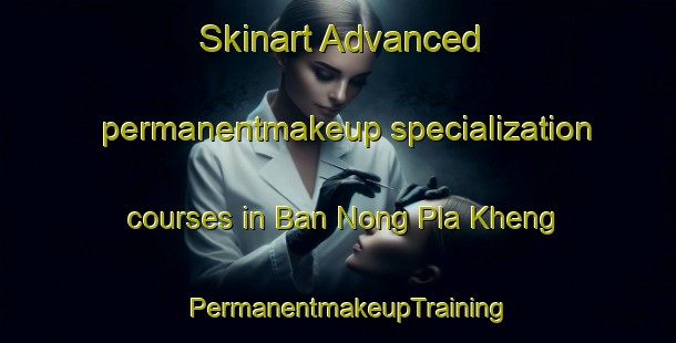 Skinart Advanced permanentmakeup specialization courses in Ban Nong Pla Kheng | PermanentmakeupTraining | PermanentmakeupClasses | SkinartTraining-Thailand