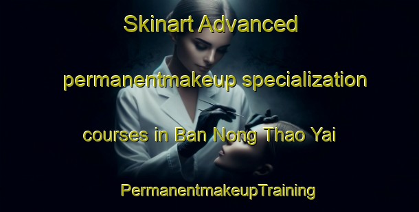 Skinart Advanced permanentmakeup specialization courses in Ban Nong Thao Yai | #PermanentmakeupTraining #PermanentmakeupClasses #SkinartTraining-Thailand