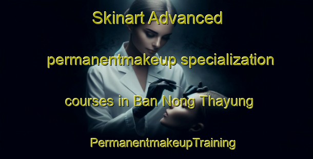 Skinart Advanced permanentmakeup specialization courses in Ban Nong Thayung | #PermanentmakeupTraining #PermanentmakeupClasses #SkinartTraining-Thailand