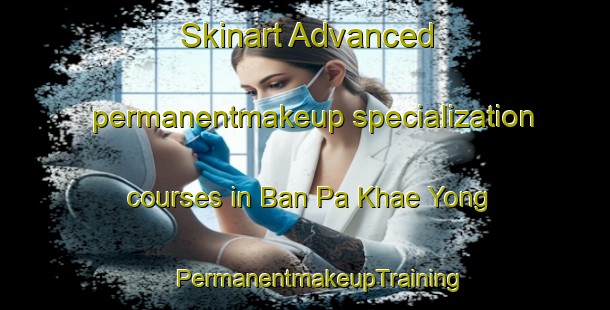 Skinart Advanced permanentmakeup specialization courses in Ban Pa Khae Yong | #PermanentmakeupTraining #PermanentmakeupClasses #SkinartTraining-Thailand