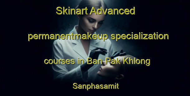 Skinart Advanced permanentmakeup specialization courses in Ban Pak Khlong Sanphasamit | #PermanentmakeupTraining #PermanentmakeupClasses #SkinartTraining-Thailand