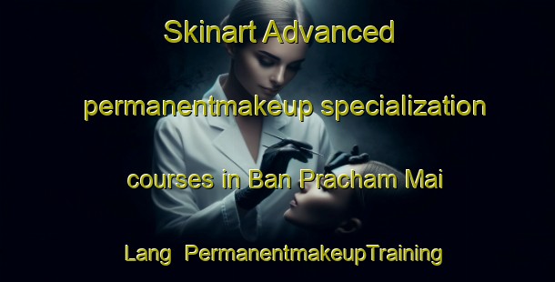 Skinart Advanced permanentmakeup specialization courses in Ban Pracham Mai Lang | PermanentmakeupTraining | PermanentmakeupClasses | SkinartTraining-Thailand