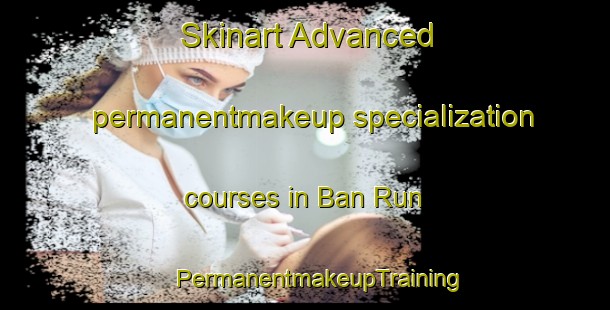 Skinart Advanced permanentmakeup specialization courses in Ban Run | #PermanentmakeupTraining #PermanentmakeupClasses #SkinartTraining-Thailand