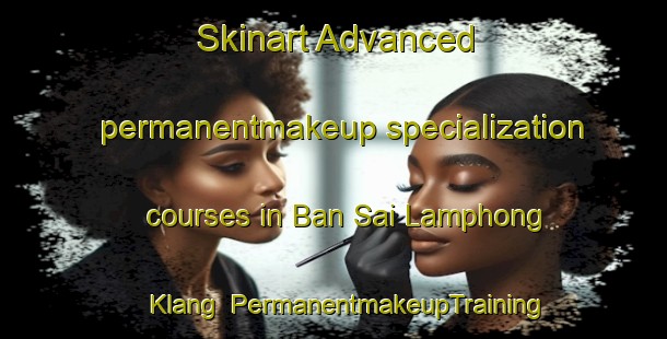 Skinart Advanced permanentmakeup specialization courses in Ban Sai Lamphong Klang | PermanentmakeupTraining | PermanentmakeupClasses | SkinartTraining-Thailand